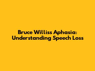 Bruce Willis's Aphasia: Understanding Speech Loss
