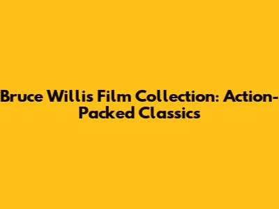 Bruce Willis Film Collection: Action-Packed Classics