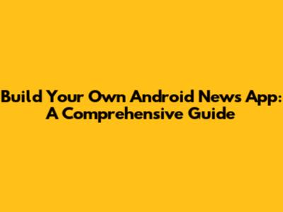 Build Your Own Android News App: A Comprehensive Guide