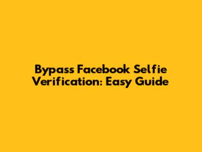 Bypass Facebook Selfie Verification: Easy Guide