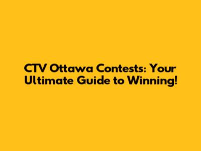 CTV Ottawa Contests: Your Ultimate Guide to Winning!