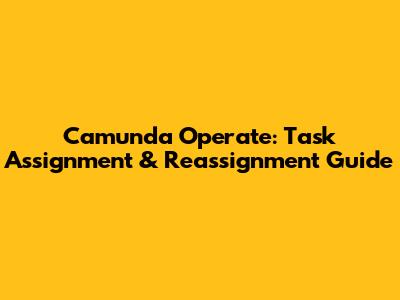 Camunda Operate: Task Assignment & Reassignment Guide