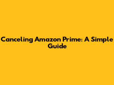 Canceling Amazon Prime: A Simple Guide