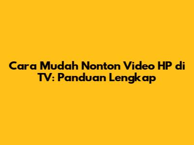 Cara Mudah Nonton Video HP di TV: Panduan Lengkap
