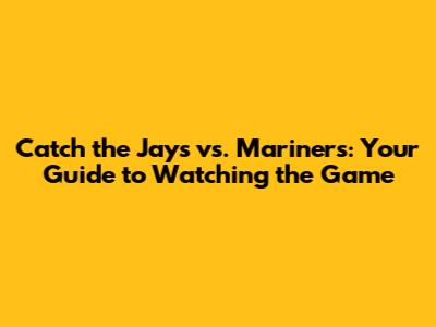 Catch the Jays vs. Mariners: Your Guide to Watching the Game