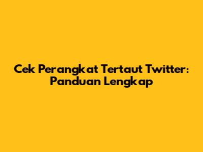 Cek Perangkat Tertaut Twitter: Panduan Lengkap