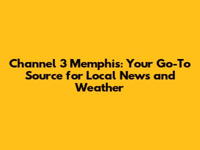 Channel 3 Memphis: Your Go-To Source for Local News and Weather