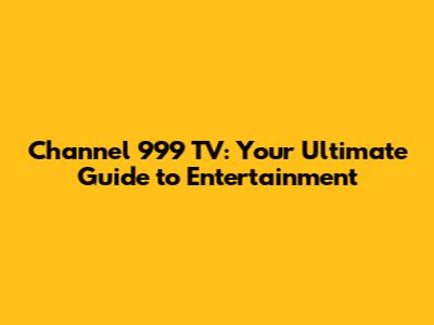 Channel 999 TV: Your Ultimate Guide to Entertainment