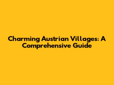 Charming Austrian Villages: A Comprehensive Guide