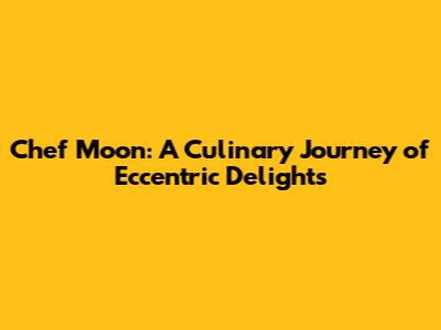 Chef Moon: A Culinary Journey of Eccentric Delights