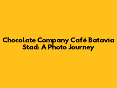 Chocolate Company Café Batavia Stad: A Photo Journey