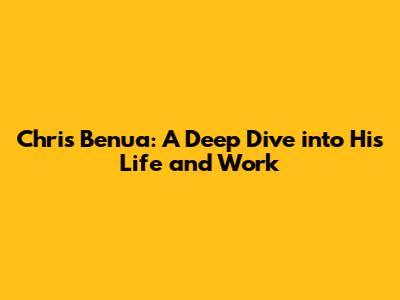Chris Benua: A Deep Dive into His Life and Work