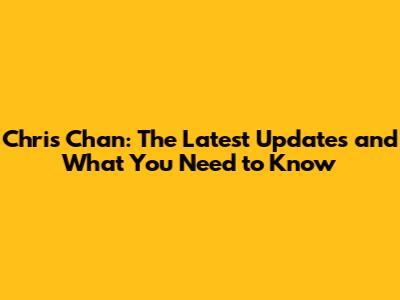 Chris Chan: The Latest Updates and What You Need to Know