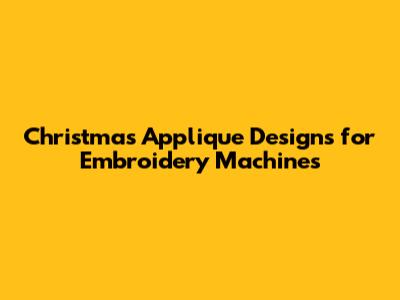 Christmas Applique Designs for Embroidery Machines