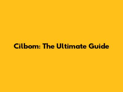 Cilbom: The Ultimate Guide