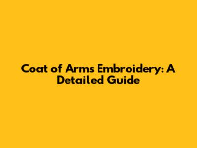Coat of Arms Embroidery: A Detailed Guide