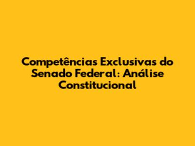 Competências Exclusivas do Senado Federal: Análise Constitucional
