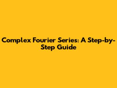 Complex Fourier Series: A Step-by-Step Guide