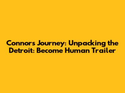 Connor's Journey: Unpacking the Detroit: Become Human Trailer
