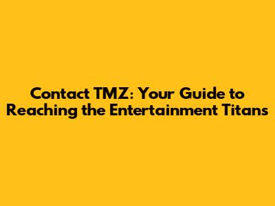 Contact TMZ: Your Guide to Reaching the Entertainment Titans