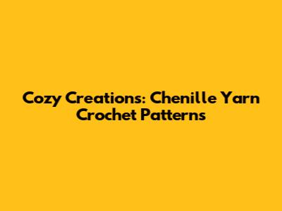 Cozy Creations: Chenille Yarn Crochet Patterns