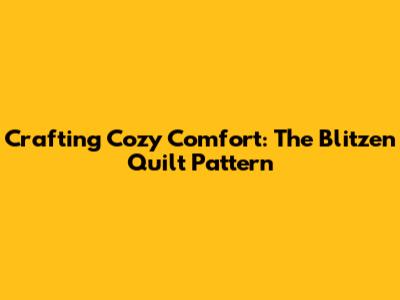 Crafting Cozy Comfort: The Blitzen Quilt Pattern