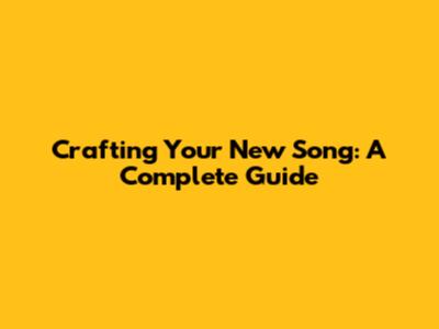 Crafting Your New Song: A Complete Guide