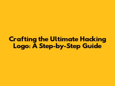 Crafting the Ultimate Hacking Logo: A Step-by-Step Guide