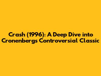 Crash (1996): A Deep Dive into Cronenberg's Controversial Classic