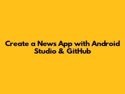 Create a News App with Android Studio & GitHub
