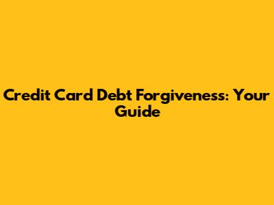 Credit Card Debt Forgiveness: Your Guide