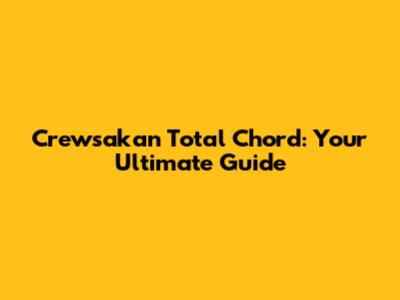 Crewsakan Total Chord: Your Ultimate Guide