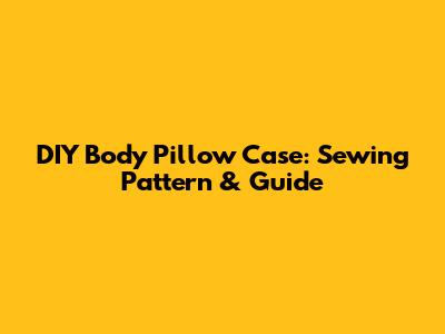 DIY Body Pillow Case: Sewing Pattern & Guide