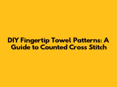 DIY Fingertip Towel Patterns: A Guide to Counted Cross Stitch