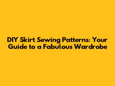DIY Skirt Sewing Patterns: Your Guide to a Fabulous Wardrobe