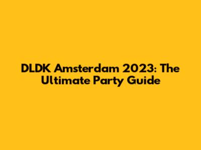 DLDK Amsterdam 2023: The Ultimate Party Guide