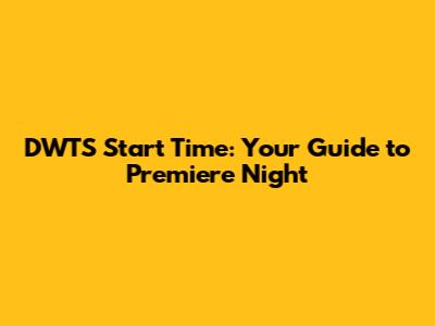 DWTS Start Time: Your Guide to Premiere Night