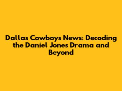 Dallas Cowboys News: Decoding the Daniel Jones Drama and Beyond