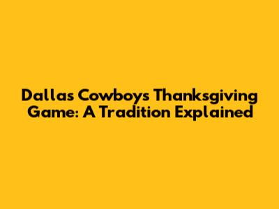 Dallas Cowboys Thanksgiving Game: A Tradition Explained
