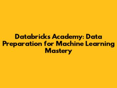 Databricks Academy: Data Preparation for Machine Learning Mastery