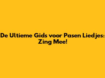 De Ultieme Gids voor Pasen Liedjes: Zing Mee!