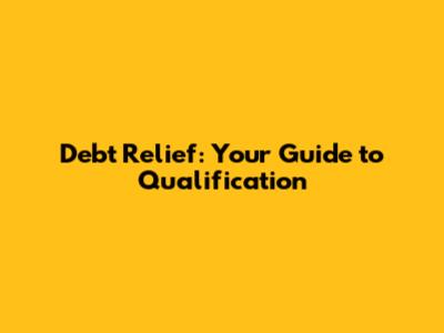 Debt Relief: Your Guide to Qualification