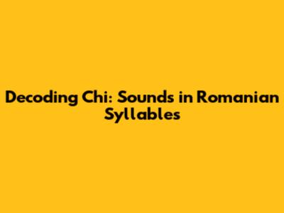 Decoding 'Chi': Sounds in Romanian Syllables