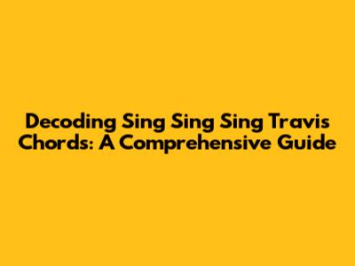 Decoding 'Sing Sing Sing' Travis Chords: A Comprehensive Guide