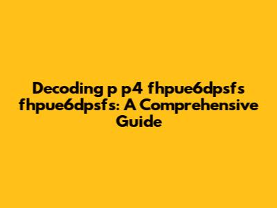 Decoding 'p p4 fhpue6dpsfs fhpue6dpsfs': A Comprehensive Guide