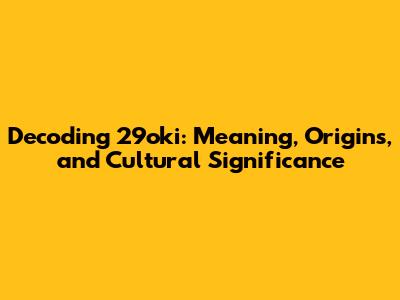 Decoding 29oki: Meaning, Origins, and Cultural Significance