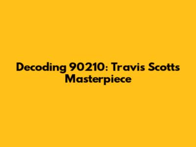 Decoding 90210: Travis Scott's Masterpiece