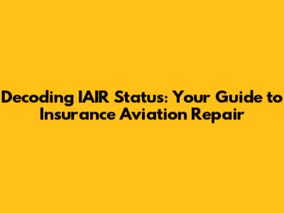 Decoding IAIR Status: Your Guide to Insurance Aviation Repair