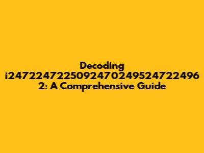 Decoding i2472247225092470249524722496 2: A Comprehensive Guide
