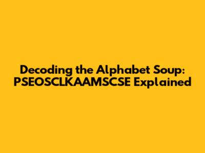 Decoding the Alphabet Soup: PSEOSCLKAAMSCSE Explained